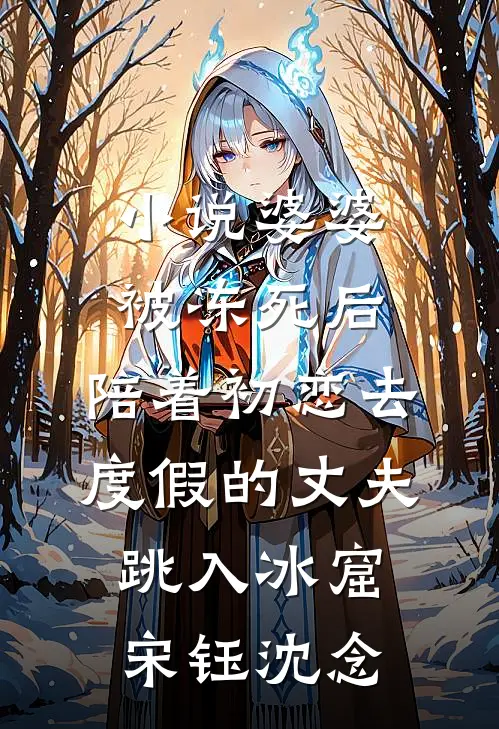 小说婆婆被冻死后，陪着初恋去度假的丈夫跳入冰窟(宋钰沈念)