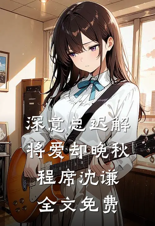 深意总迟解，将爱却晚秋程席沈谦全文免费