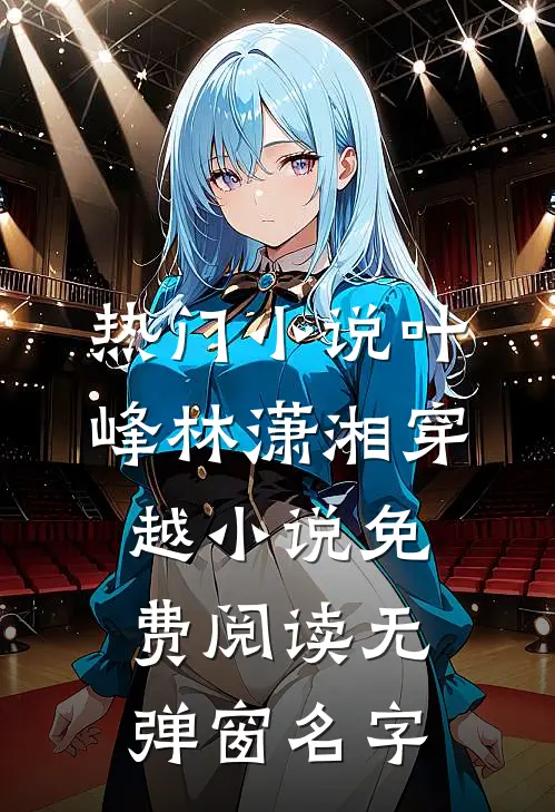 热门小说叶峰林潇湘穿越小说免费阅读无弹窗名字