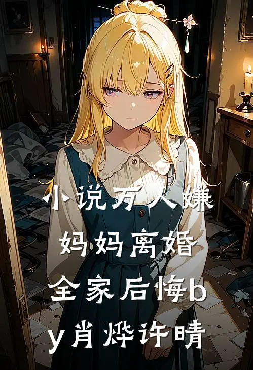 小说万人嫌妈妈离婚，全家后悔by肖烨许晴