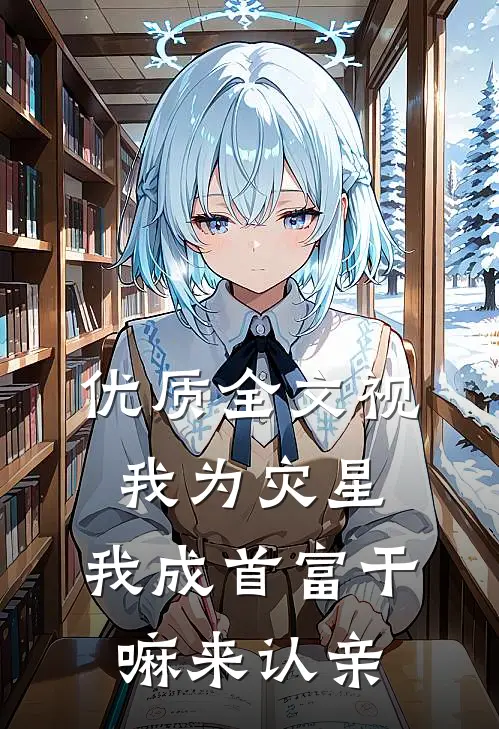 优质全文视我为灾星，我成首富干嘛来认亲