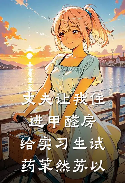 丈夫让我住进甲醛房，给实习生试药茉然苏以