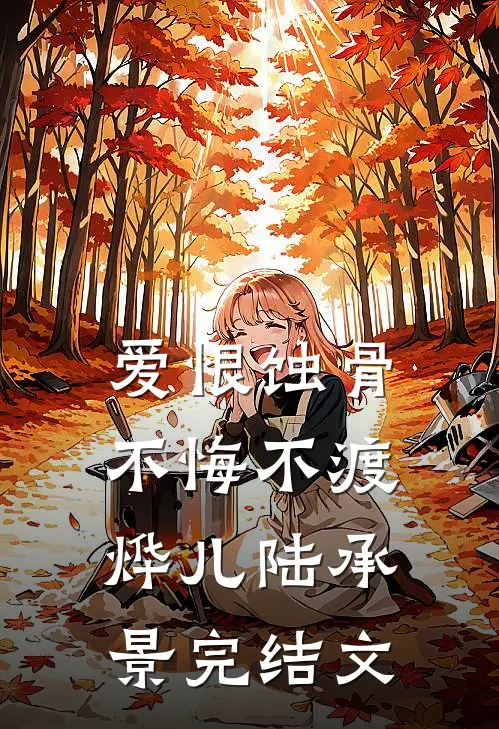 爱恨蚀骨，不悔不渡烨儿陆承景完结文