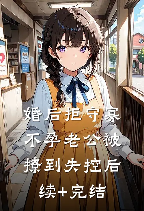 婚后拒守寡，不孕老公被撩到失控后续+完结