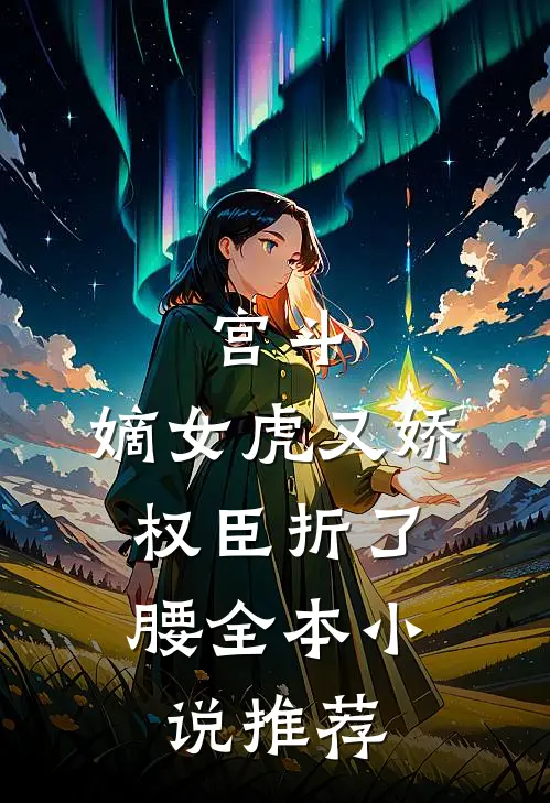 宫斗：嫡女虎又娇，权臣折了腰全本小说推荐