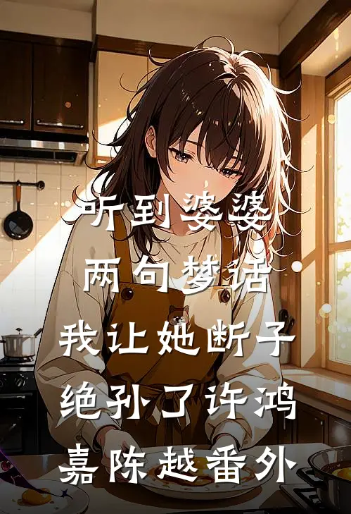 听到婆婆两句梦话，我让她断子绝孙了许鸿嘉陈越番外