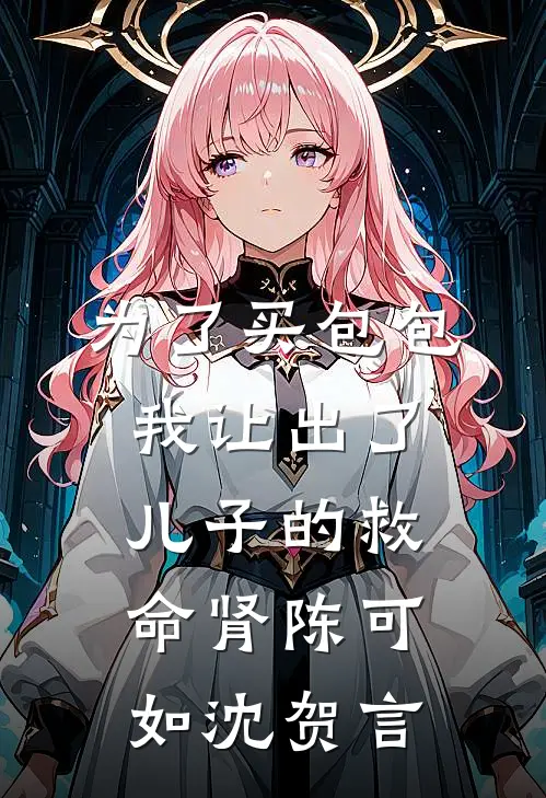 为了买包包，我让出了儿子的救命肾陈可如沈贺言