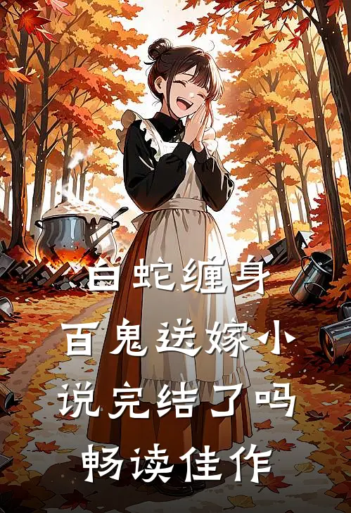 白蛇缠身,百鬼送嫁小说完结了吗畅读佳作