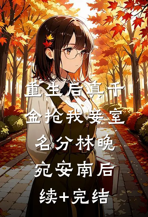 重生后真千金抢我妾室名分林晚宛安南后续+完结