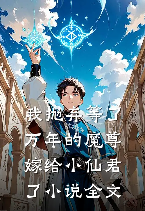 我抛弃等了万年的魔尊，嫁给小仙君了小说全文