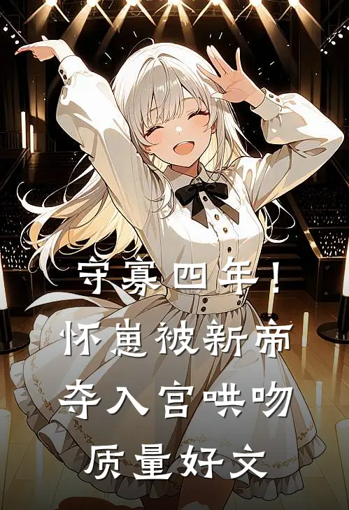 守寡四年！怀崽被新帝夺入宫哄吻质量好文