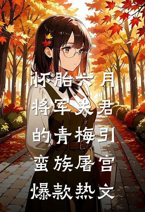 怀胎六月，将军夫君的青梅引蛮族屠宫爆款热文