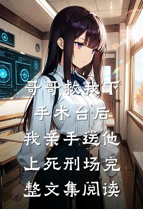 哥哥救我下手术台后，我亲手送他上死刑场完整文集阅读
