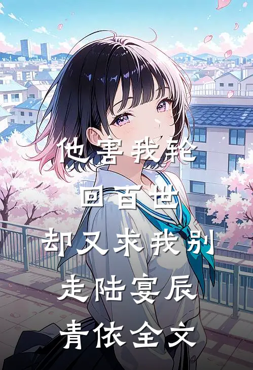 他害我轮回百世，却又求我别走陆宴辰青依全文