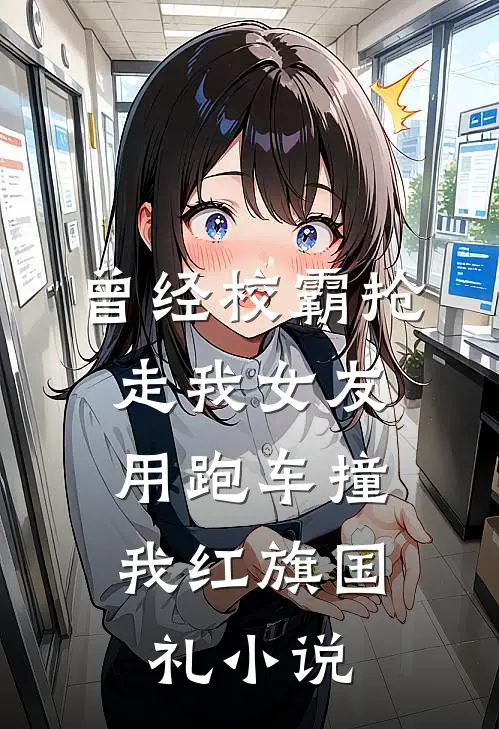 曾经校霸抢走我女友，用跑车撞我红旗国礼小说