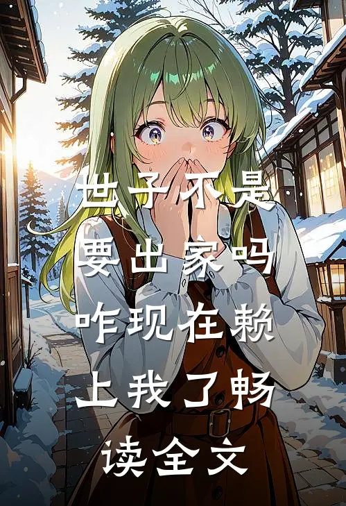 世子不是要出家吗，咋现在赖上我了畅读全文