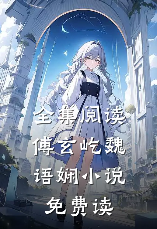 全集阅读傅玄屹魏语娴小说免费读