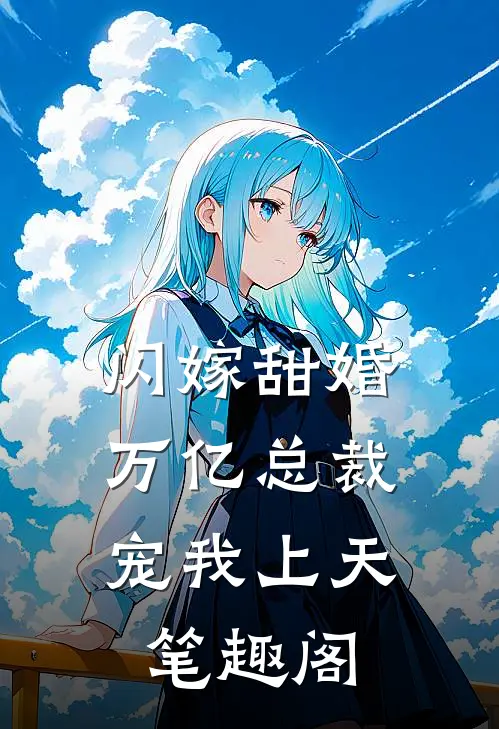 闪嫁甜婚，万亿总裁宠我上天笔趣阁