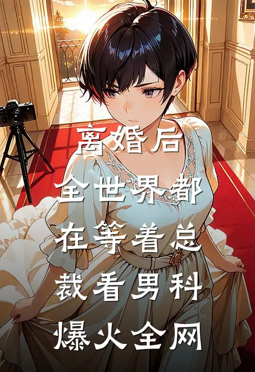 离婚后，全世界都在等着总裁看男科爆火全网