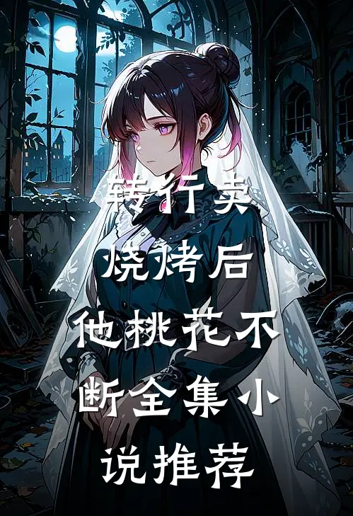 转行卖烧烤后，他桃花不断全集小说推荐