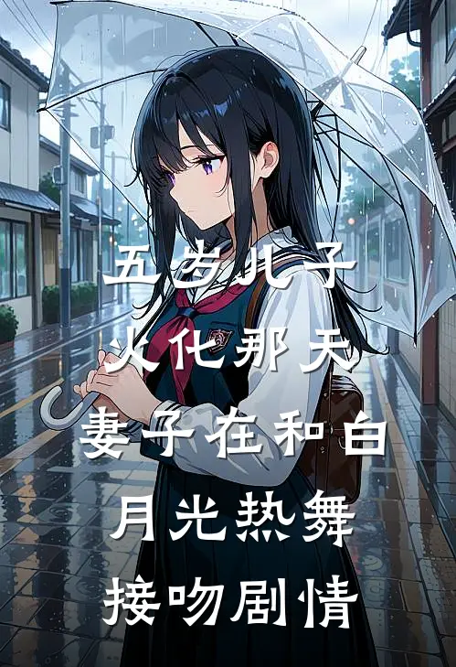 五岁儿子火化那天，妻子在和白月光热舞接吻剧情
