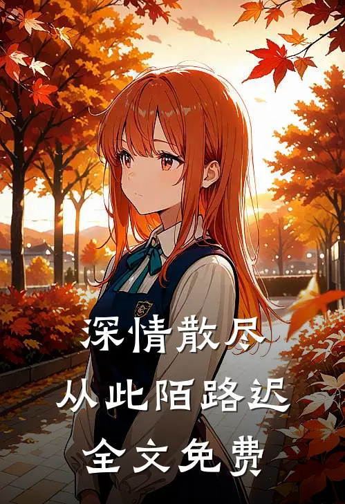 深情散尽，从此陌路迟全文免费