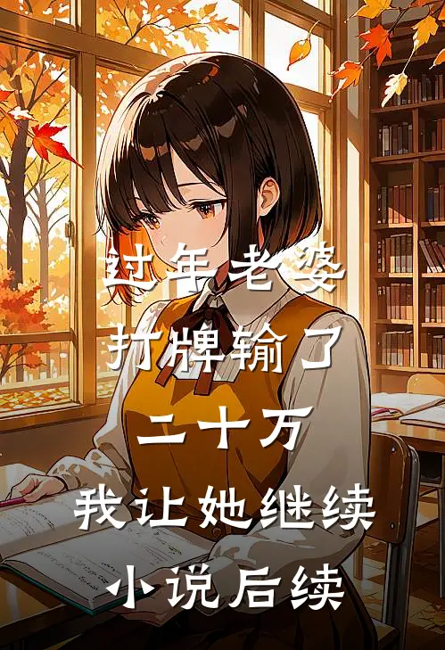 过年老婆打牌输了二十万，我让她继续小说后续