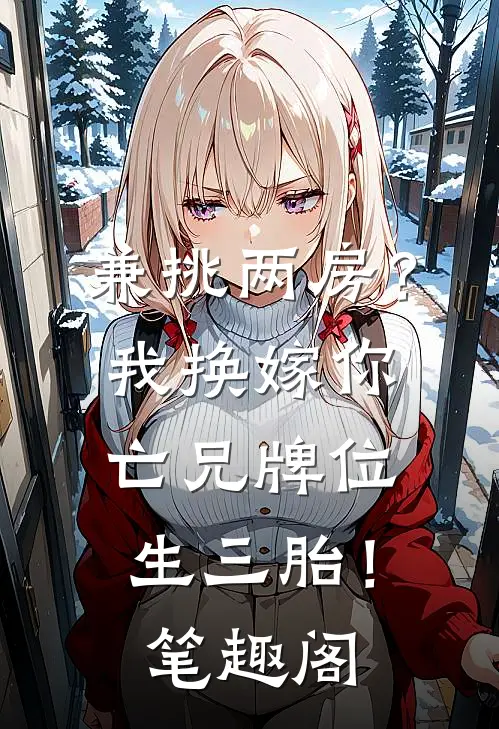 兼挑两房？我换嫁你亡兄牌位生三胎！笔趣阁