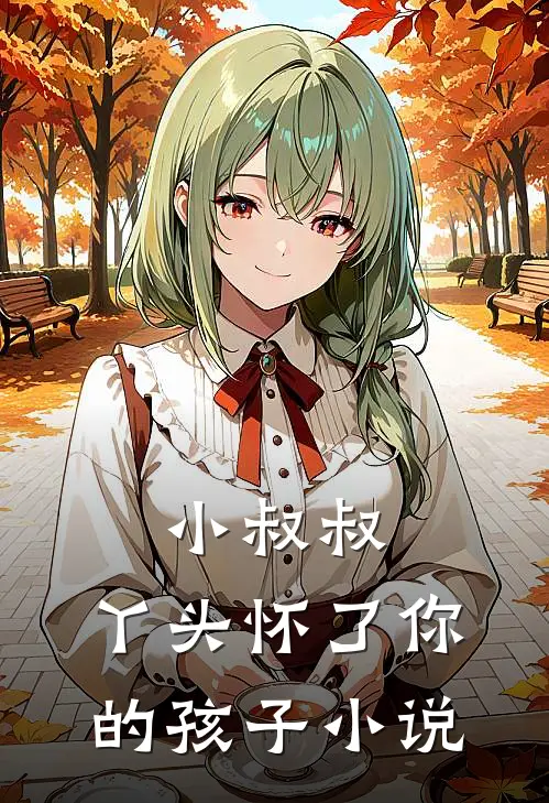 小叔叔,丫头怀了你的孩子小说