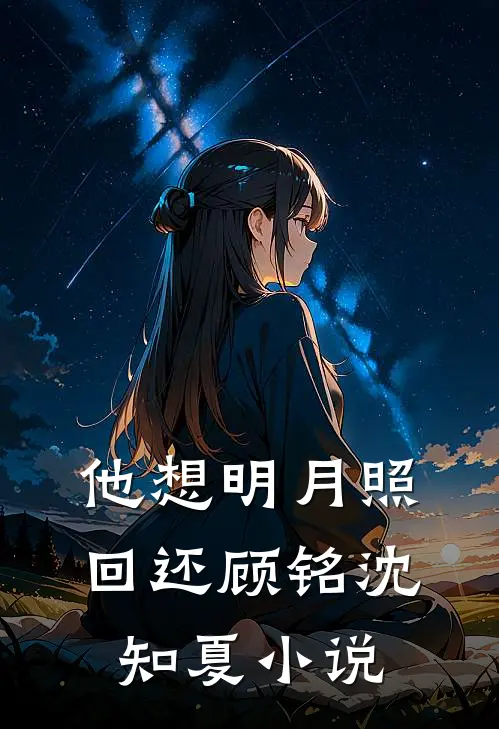 他想明月照回还顾铭沈知夏小说