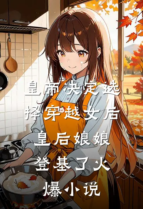 皇帝决定选择穿越女后，皇后娘娘登基了火爆小说