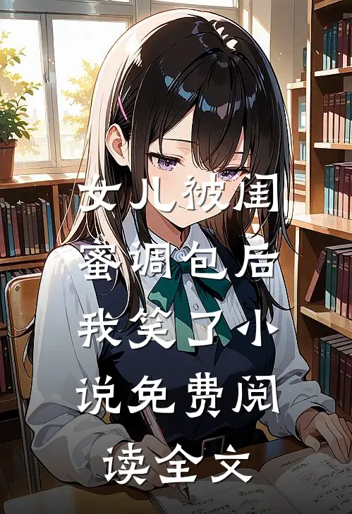 女儿被闺蜜调包后，我笑了小说免费阅读全文