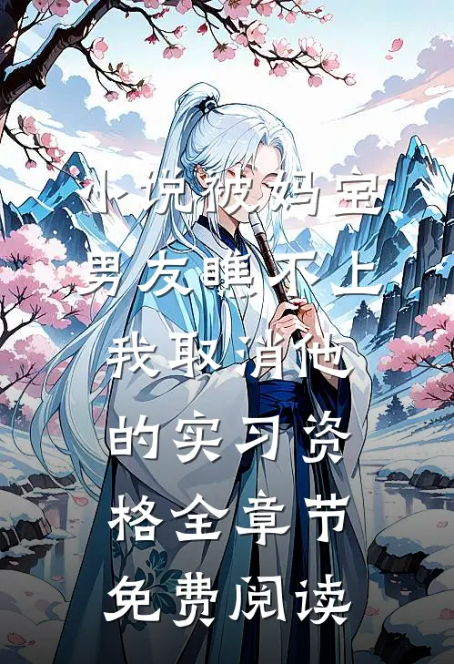 小说被妈宝男友瞧不上，我取消他的实习资格全章节免费阅读