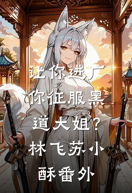 让你进厂，你征服黑道大姐？林飞苏小酥番外