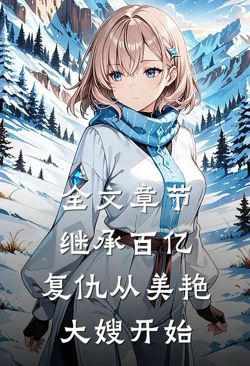 全文章节继承百亿，复仇从美艳大嫂开始