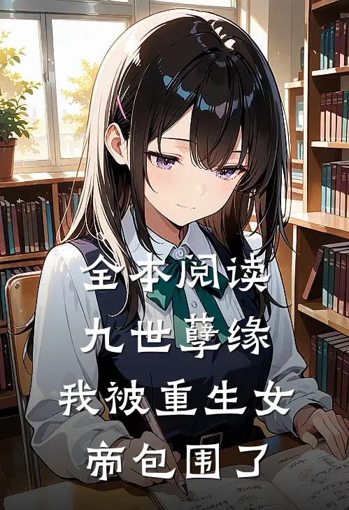 全本阅读九世孽缘：我被重生女帝包围了