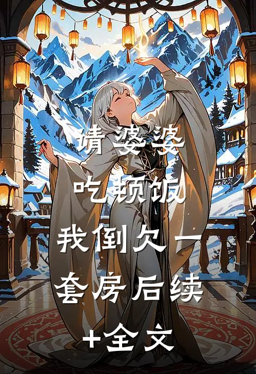 请婆婆吃顿饭，我倒欠一套房后续+全文
