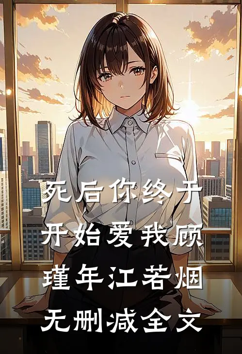 死后你终于开始爱我顾瑾年江若烟无删减全文