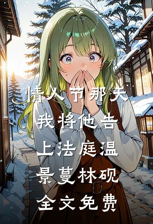 情人节那天，我将他告上法庭温景蔓林砚全文免费