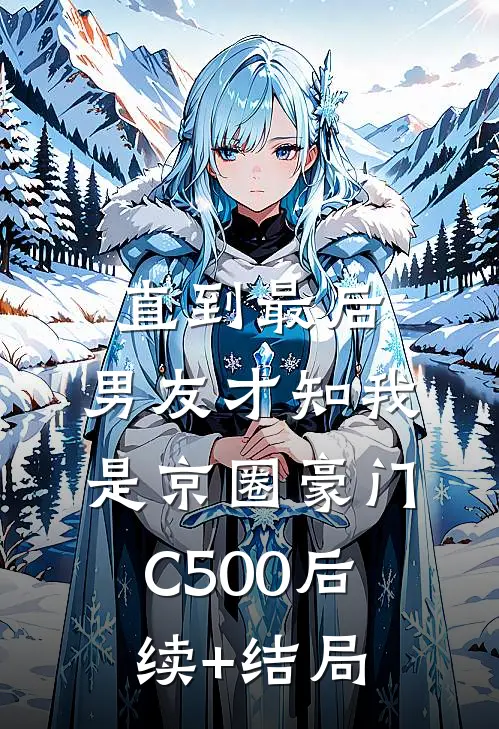 直到最后，男友才知我是京圈豪门C500后续+结局