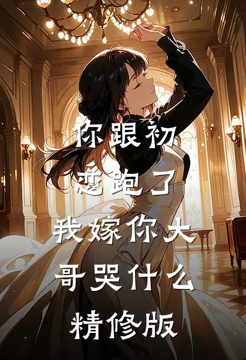 你跟初恋跑了，我嫁你大哥哭什么精修版