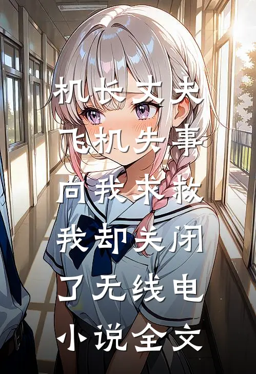 机长丈夫飞机失事向我求救，我却关闭了无线电小说全文