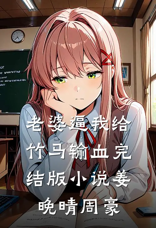老婆逼我给竹马输血完结版小说姜晚晴周豪