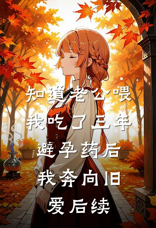 知道老公喂我吃了三年避孕药后，我奔向旧爱后续