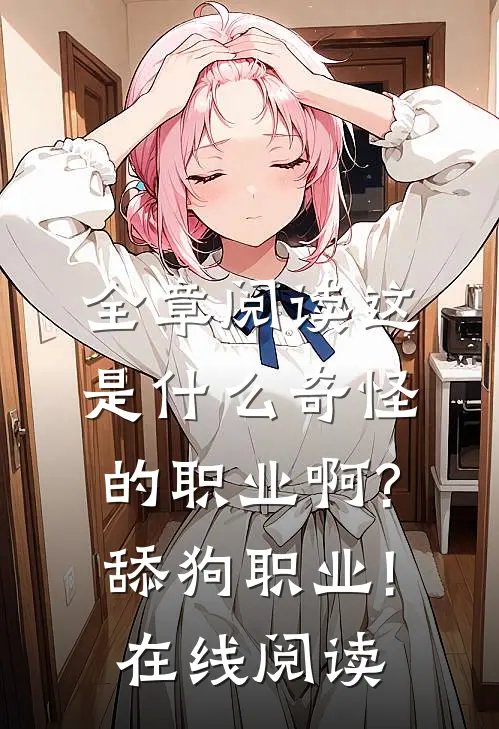 全章阅读这是什么奇怪的职业啊?舔狗职业!在线阅读