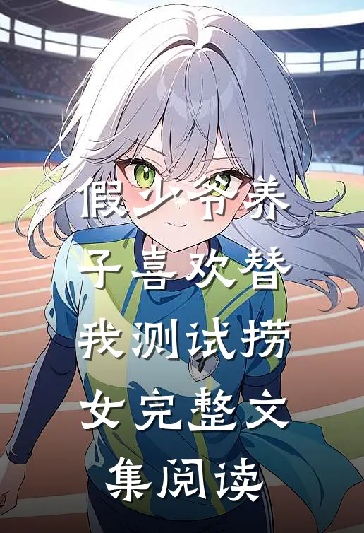 假少爷养子喜欢替我测试捞女完整文集阅读