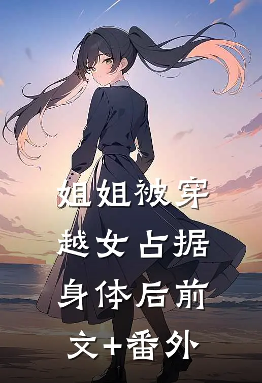 姐姐被穿越女占据身体后前文+番外