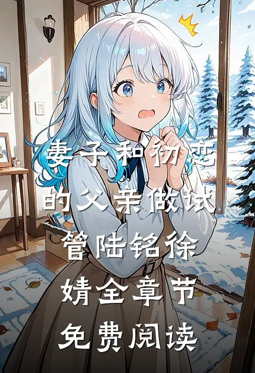 妻子和初恋的父亲做试管陆铭徐婧全章节免费阅读