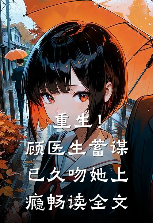 重生！顾医生蓄谋已久，吻她上瘾畅读全文