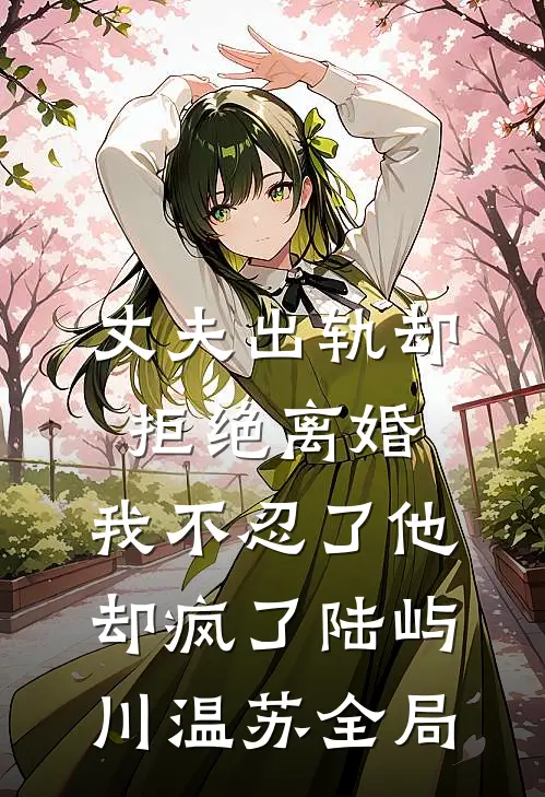 丈夫出轨却拒绝离婚，我不忍了他却疯了陆屿川温苏全局